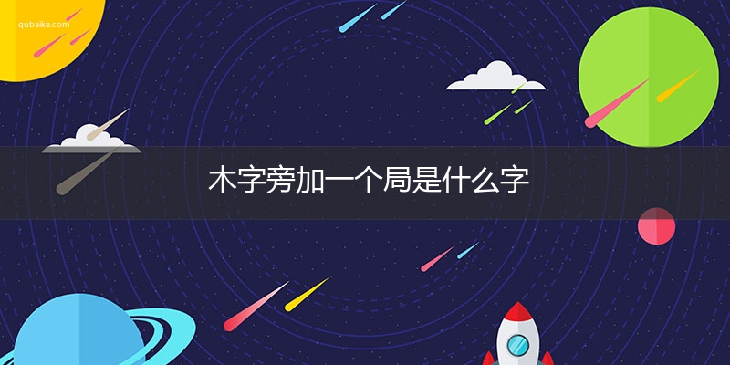 木字旁加一个局是什么字,木字旁加一个局念什么