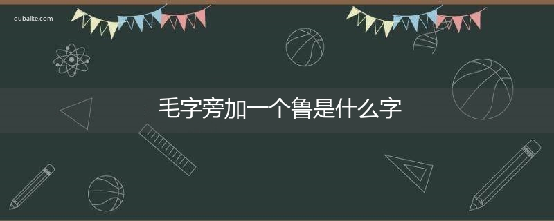 毛字旁加一个鲁是什么字,毛字旁加一个鲁念什么